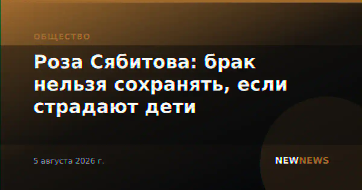 Роза Сябитова: брак нельзя сохранять, если страдают дети