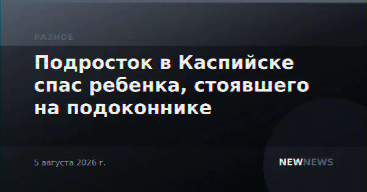 Подросток в Каспийске спас ребенка, стоявшего на подоконнике