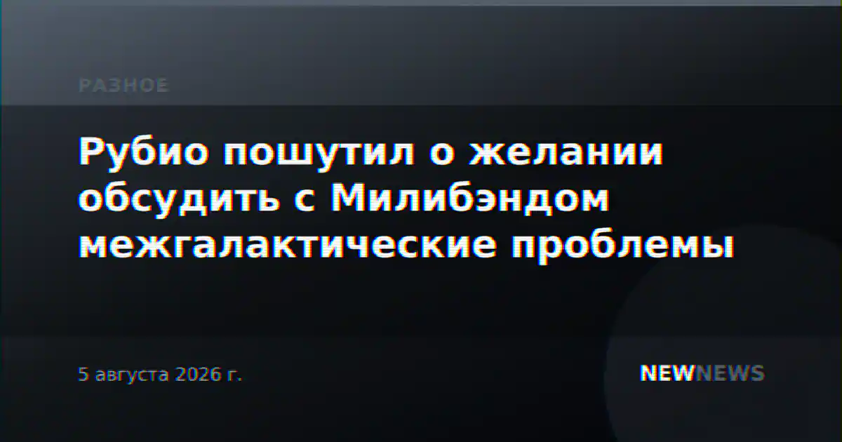 Рубио пошутил о желании обсудить с Милибэндом межгалактические проблемы