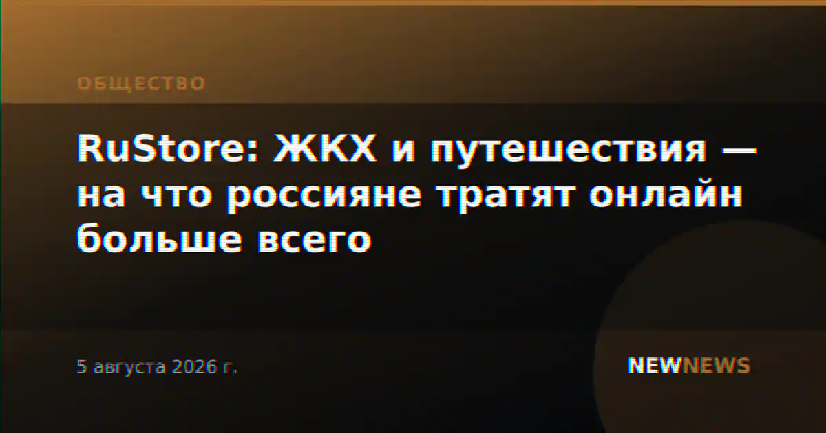 RuStore: ЖКХ и путешествия — на что россияне тратят онлайн больше всего