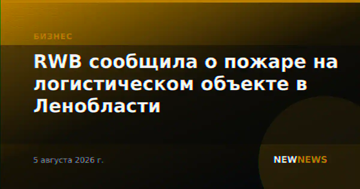 RWB сообщила о пожаре на логистическом объекте в Ленобласти
