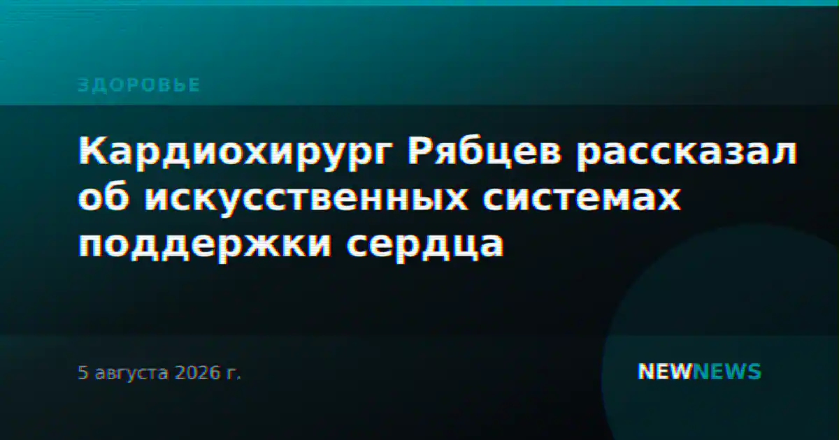 Кардиохирург Рябцев рассказал об искусственных системах поддержки сердца