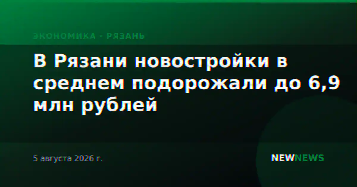 В Рязани новостройки в среднем подорожали до 6,9 млн рублей