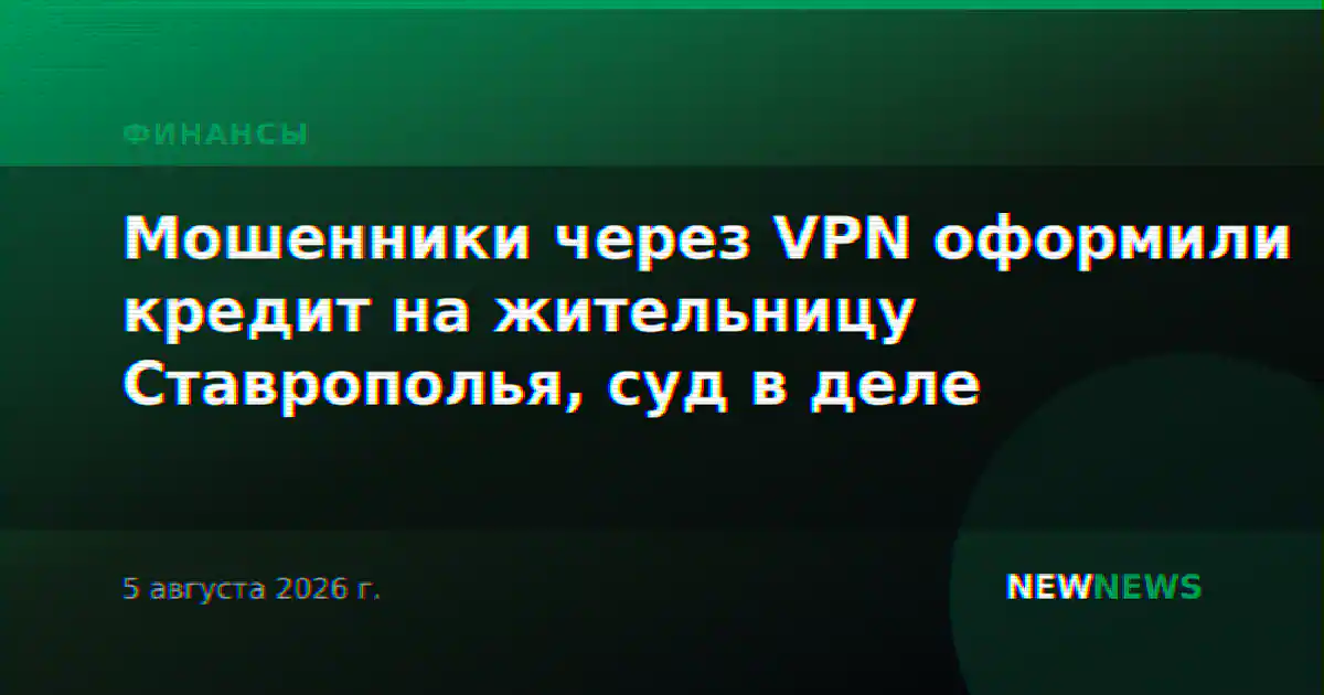 Мошенники через VPN оформили кредит на жительницу Ставрополья, суд в деле