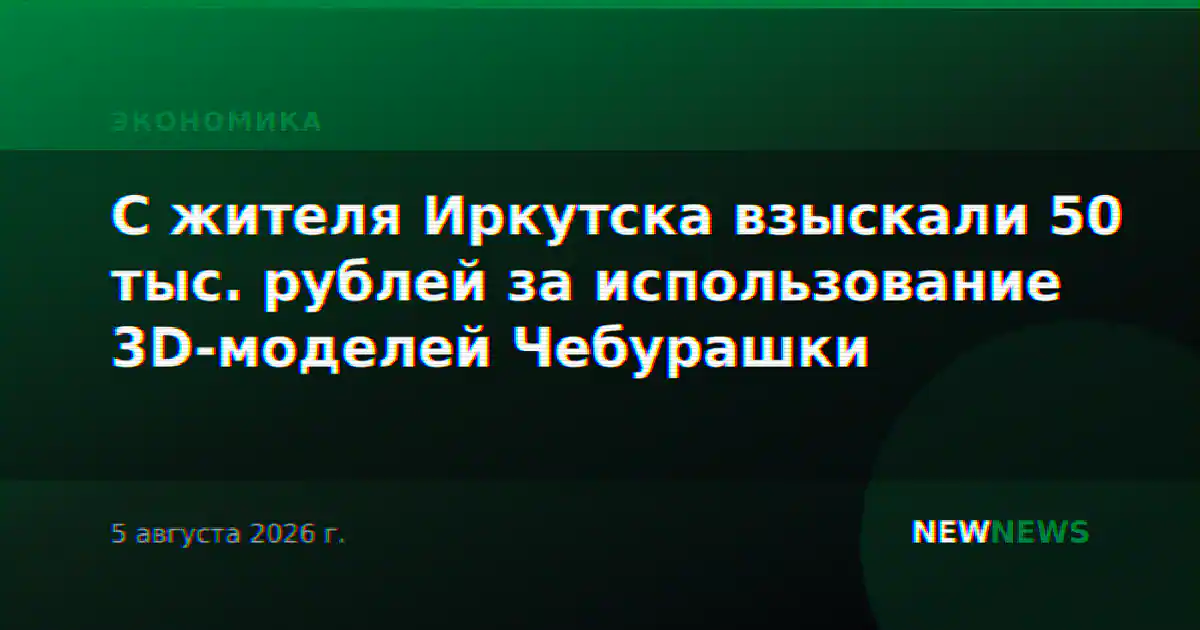 С жителя Иркутска взыскали 50 тыс. рублей за использование 3D-моделей Чебурашки