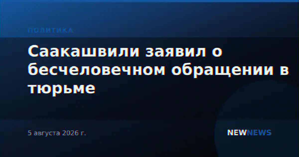 Саакашвили заявил о бесчеловечном обращении в тюрьме