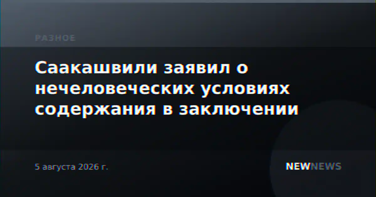 Саакашвили заявил о нечеловеческих условиях содержания в заключении