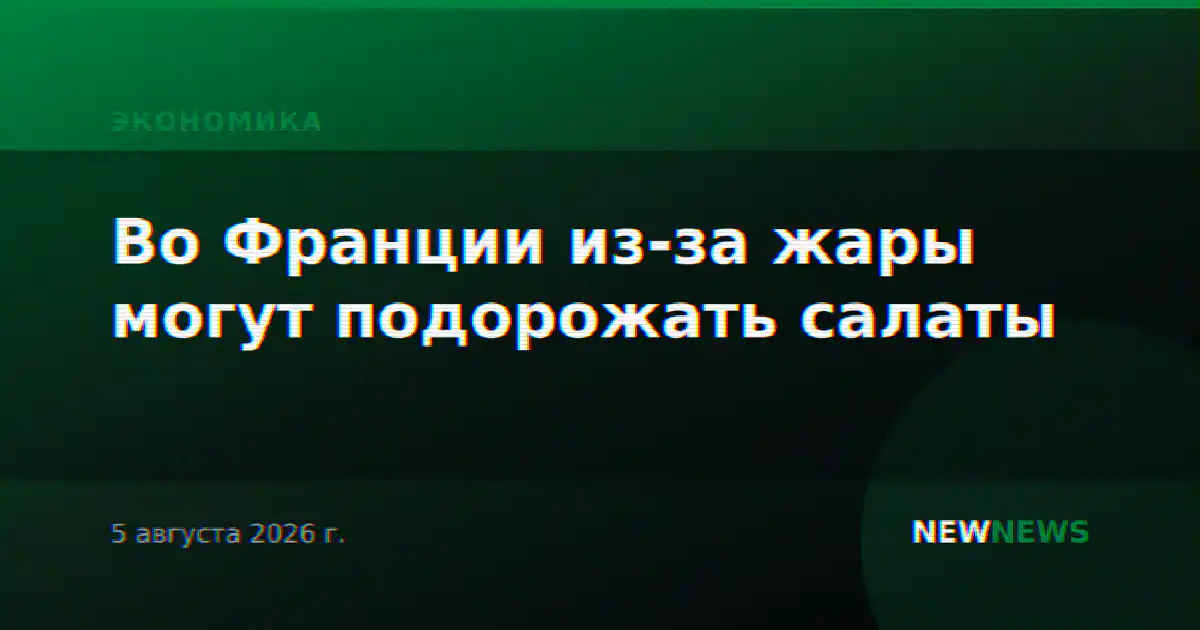 Во Франции из-за жары могут подорожать салаты