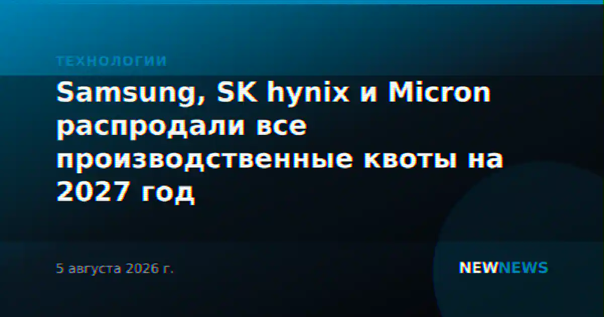 Samsung, SK hynix и Micron распродали все производственные квоты на 2027 год