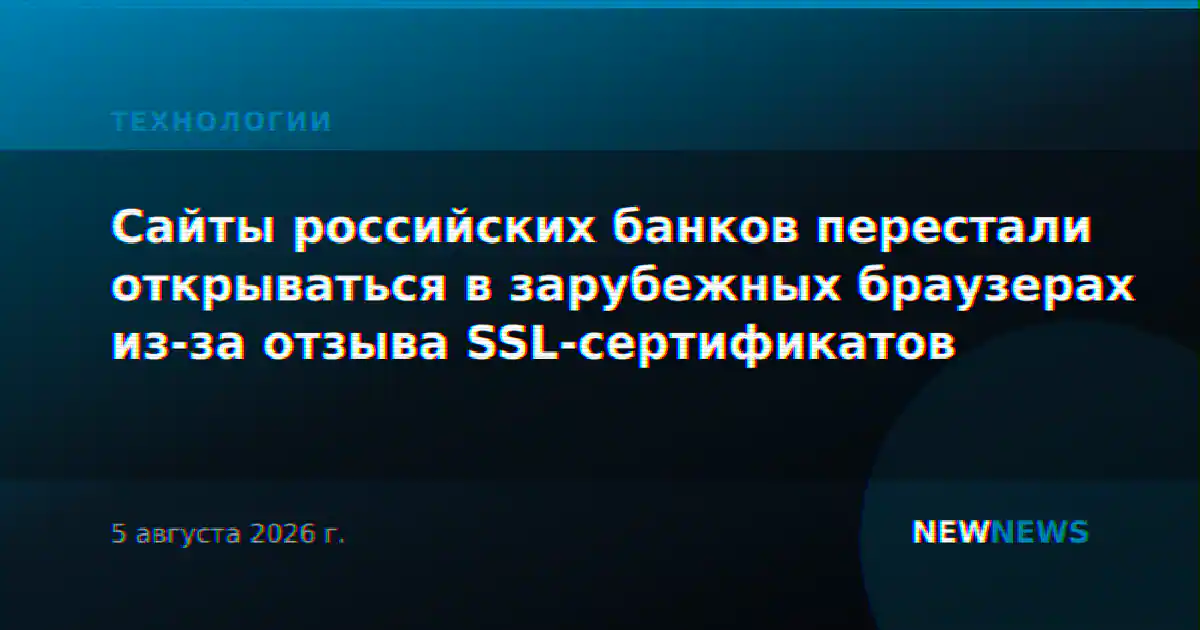 Сайты российских банков перестали открываться в зарубежных браузерах из-за отзыва SSL-сертификатов