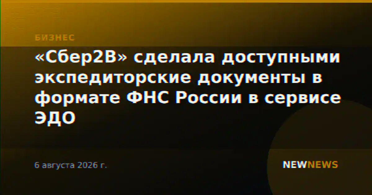 «Сбер2B» сделала доступными экспедиторские документы в формате ФНС России в сервисе ЭДО