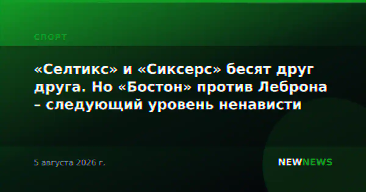 «Селтикс» и «Сиксерс» бесят друг друга. Но «Бостон» против Леброна – следующий уровень ненависти