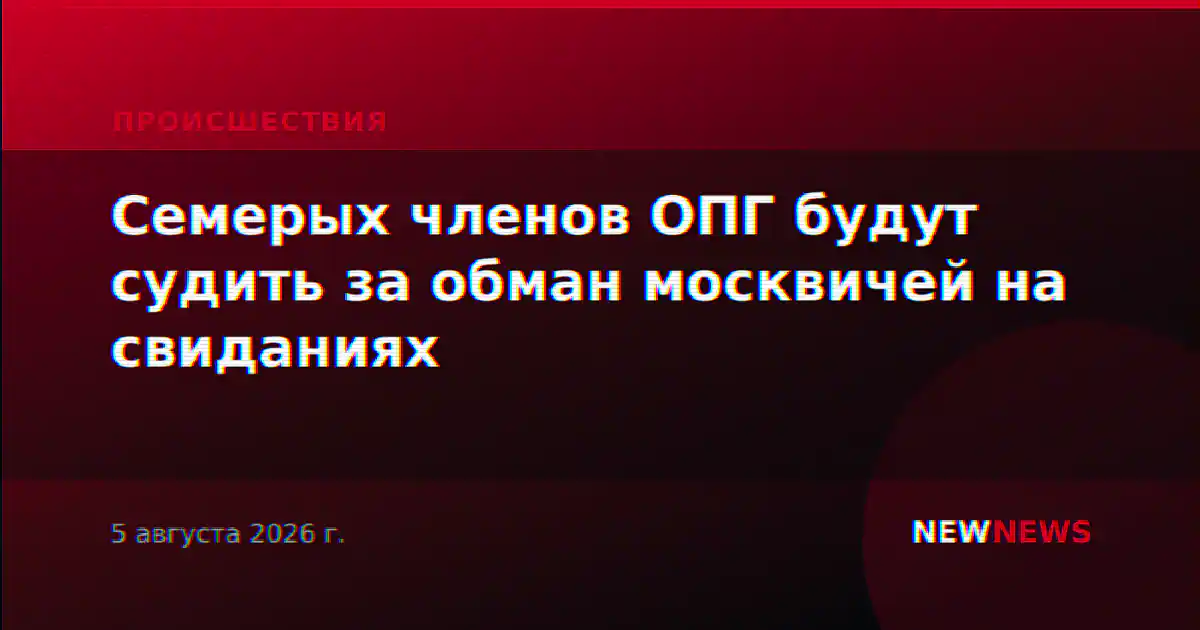 Семерых членов ОПГ будут судить за обман москвичей на свиданиях