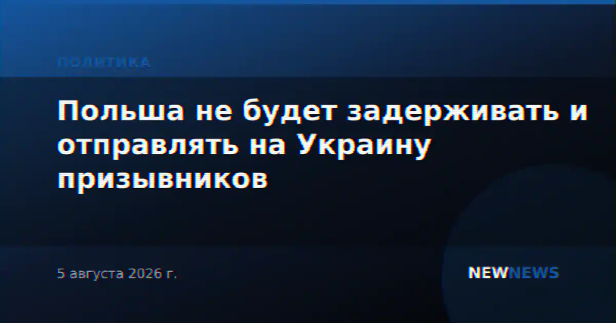Польша не будет задерживать и отправлять на Украину призывников
