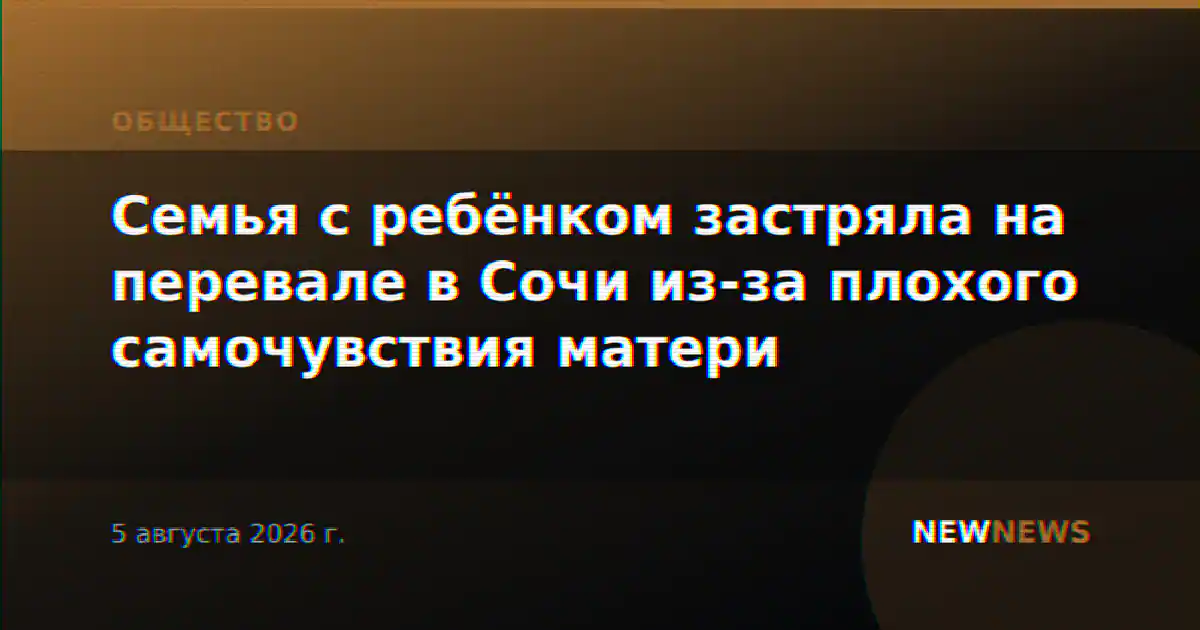 Семья с ребёнком застряла на перевале в Сочи из-за плохого самочувствия матери