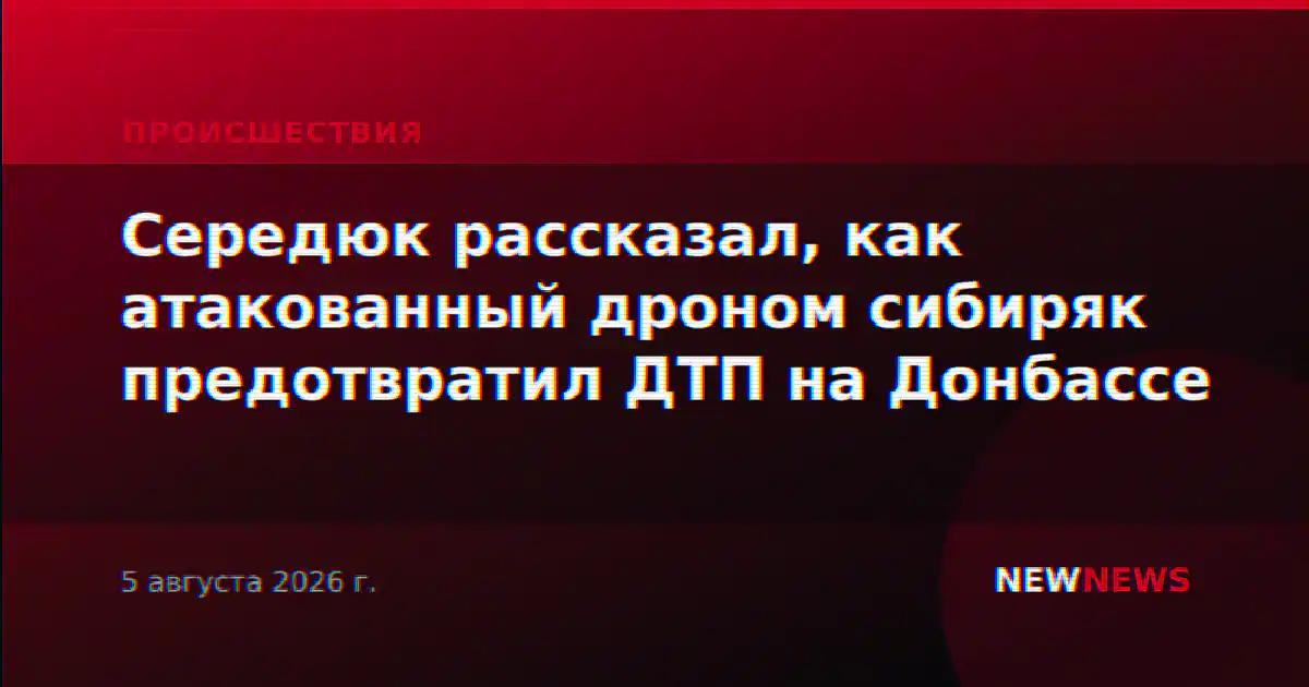 Середюк рассказал, как атакованный дроном сибиряк предотвратил ДТП на Донбассе