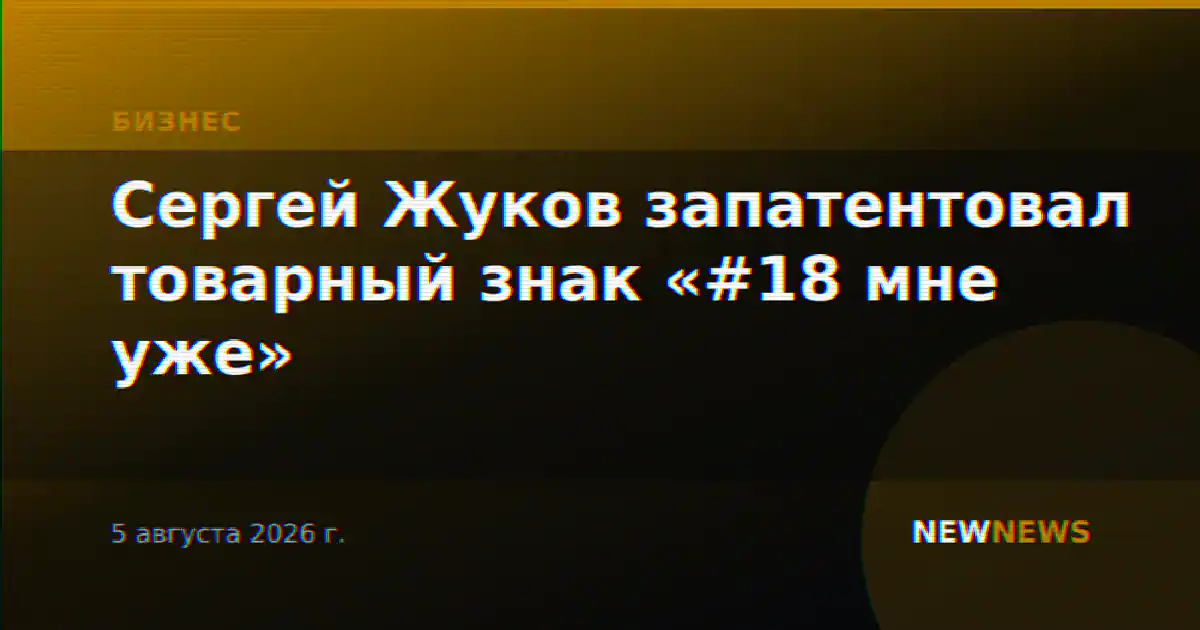 Сергей Жуков запатентовал товарный знак «#18 мне уже»