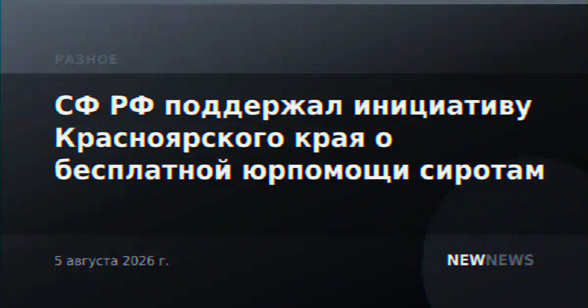 СФ РФ поддержал инициативу Красноярского края о бесплатной юрпомощи сиротам
