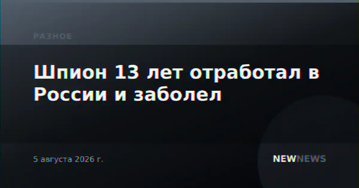 Шпион 13 лет отработал в России и заболел