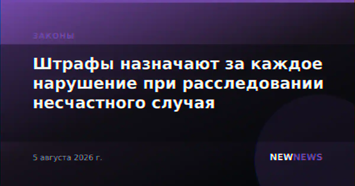 Штрафы назначают за каждое нарушение при расследовании несчастного случая