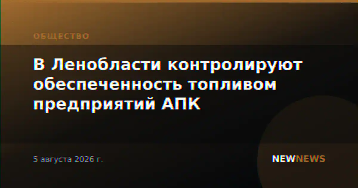 В Ленобласти контролируют обеспеченность топливом предприятий АПК