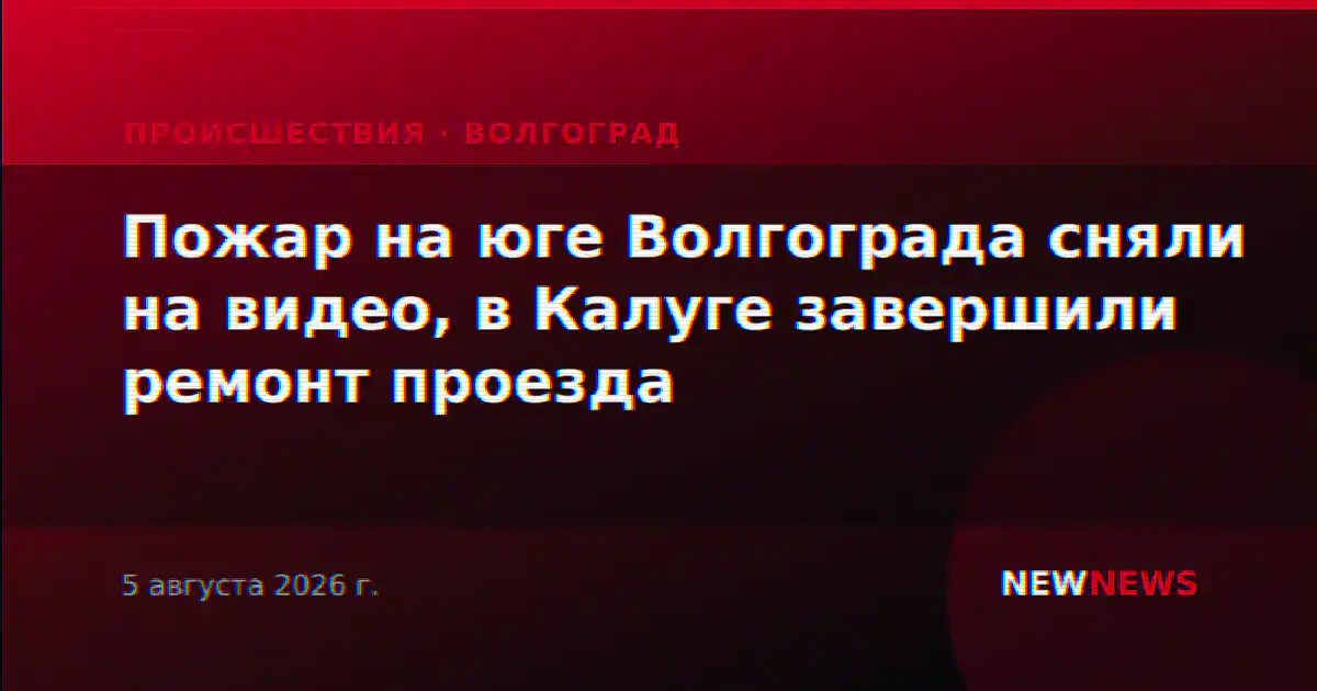 Пожар на юге Волгограда сняли на видео, в Калуге завершили ремонт проезда