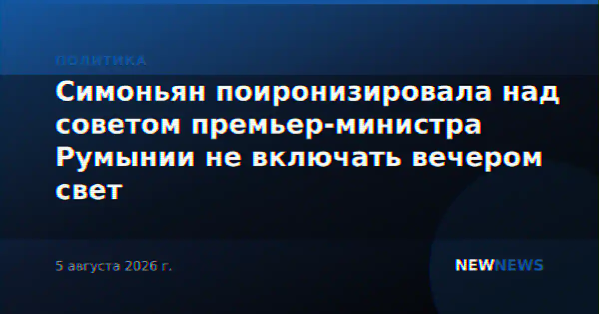 Симоньян поиронизировала над советом премьер-министра Румынии не включать вечером свет