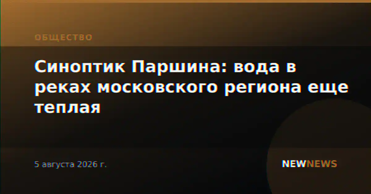 Синоптик Паршина: вода в реках московского региона еще теплая