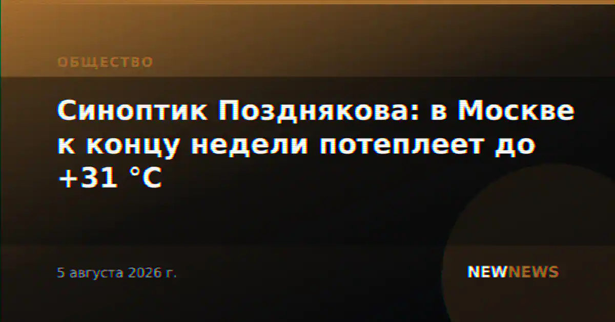 Синоптик Позднякова: в Москве к концу недели потеплеет до +31 °C