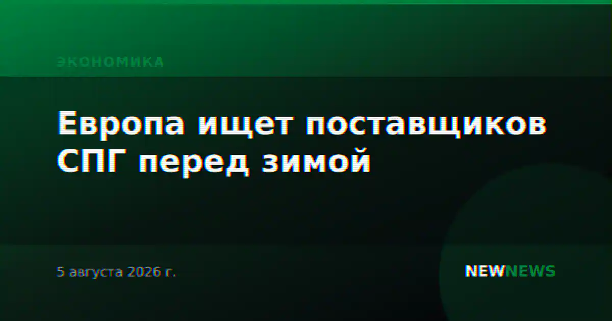 Европа ищет поставщиков СПГ перед зимой