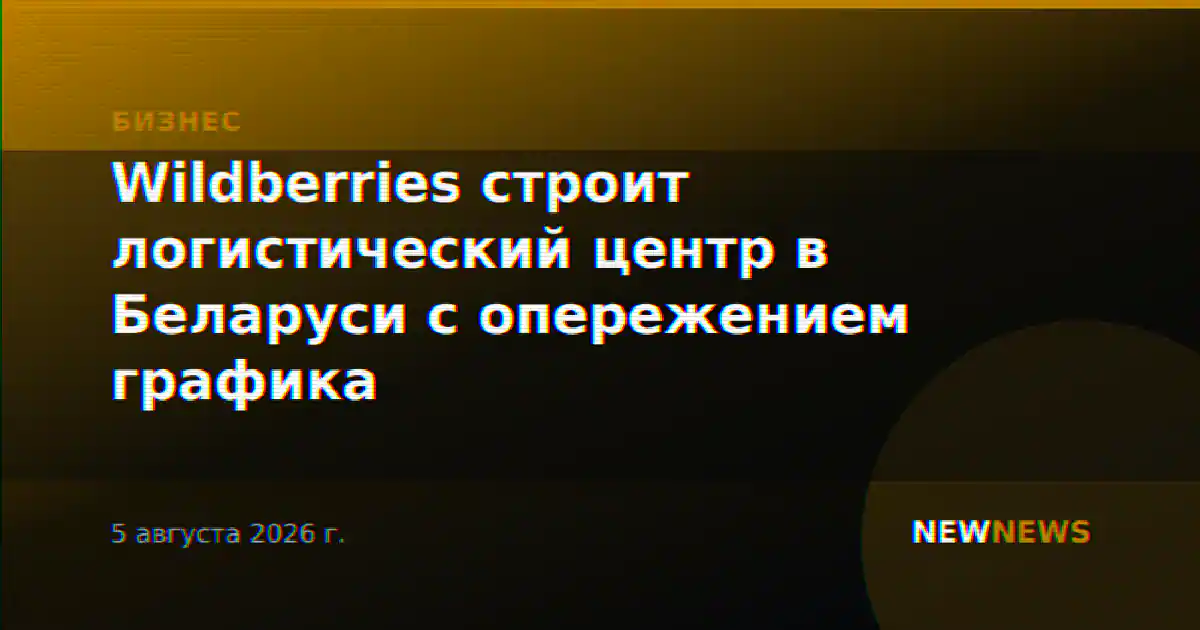 Wildberries строит логистический центр в Беларуси с опережением графика