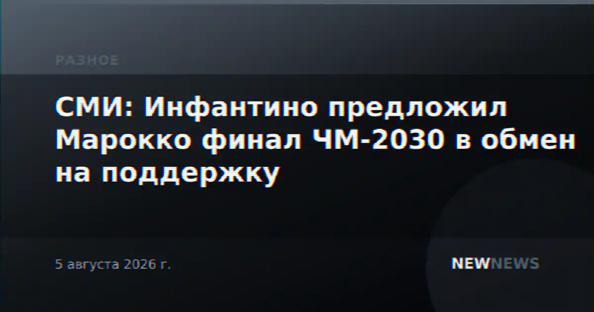 СМИ: Инфантино предложил Марокко финал ЧМ-2030 в обмен на поддержку