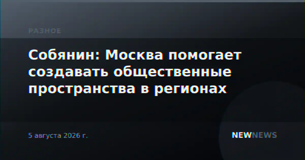 Собянин: Москва помогает создавать общественные пространства в регионах