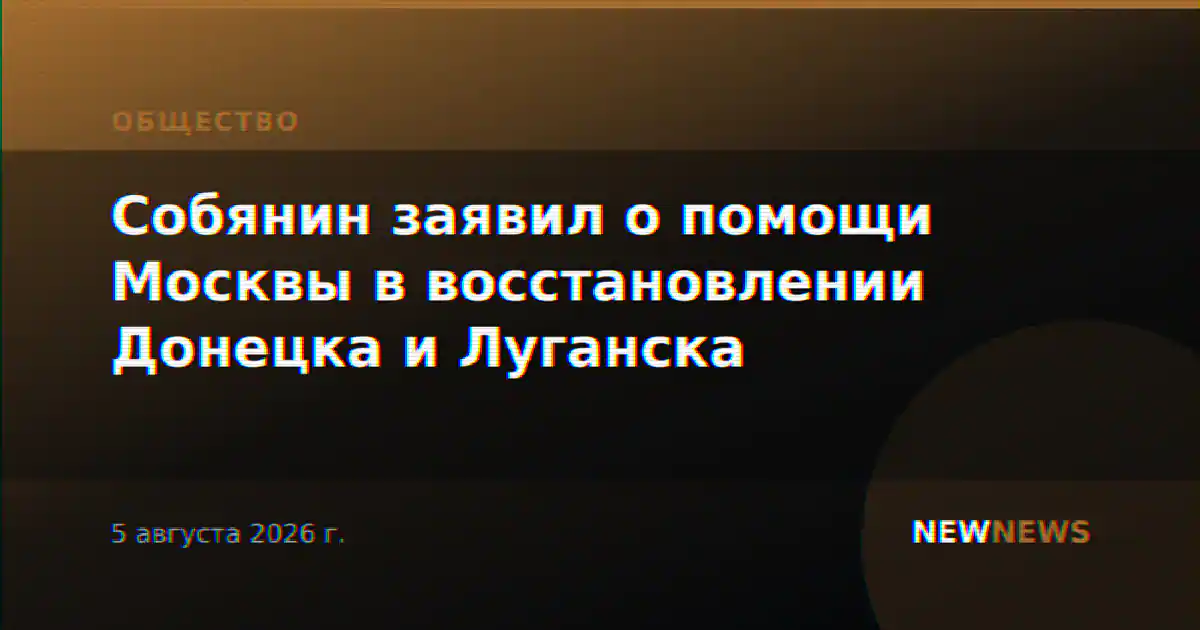 Собянин заявил о помощи Москвы в восстановлении Донецка и Луганска