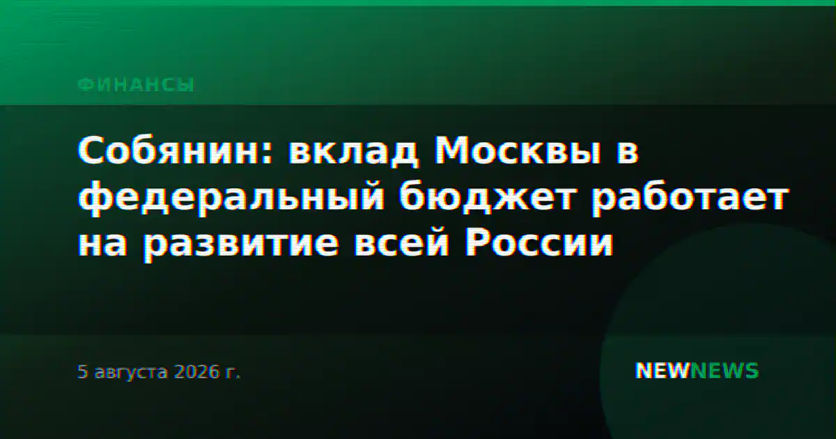 Собянин: вклад Москвы в федеральный бюджет работает на развитие всей России