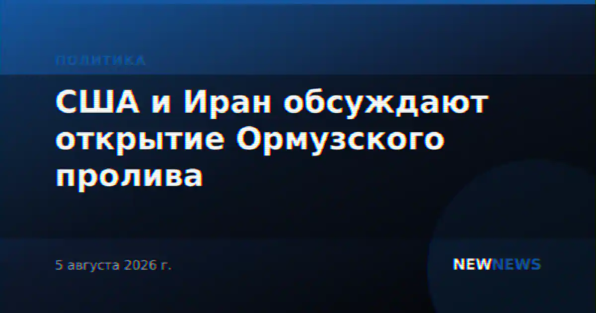 США и Иран обсуждают открытие Ормузского пролива