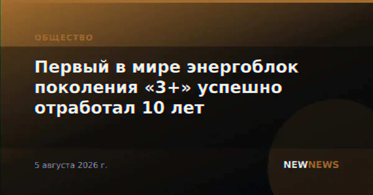 Первый в мире энергоблок поколения «3+» успешно отработал 10 лет