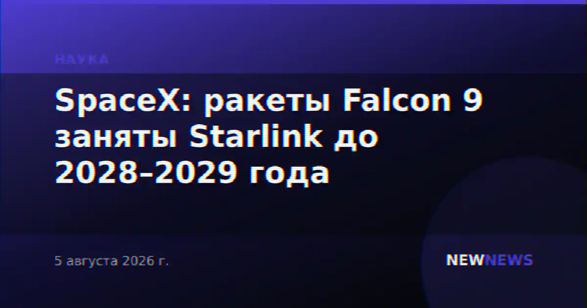 SpaceX: ракеты Falcon 9 заняты Starlink до 2028–2029 года