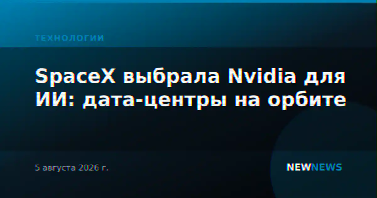 SpaceX выбрала Nvidia для ИИ: дата-центры на орбите