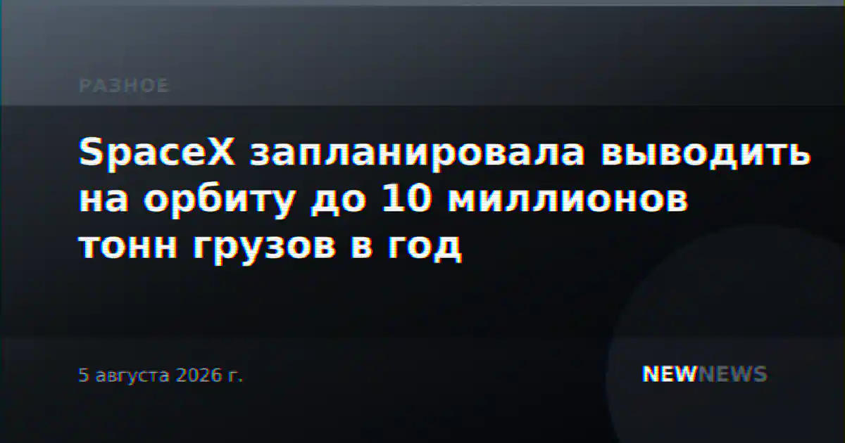 SpaceX запланировала выводить на орбиту до 10 миллионов тонн грузов в год