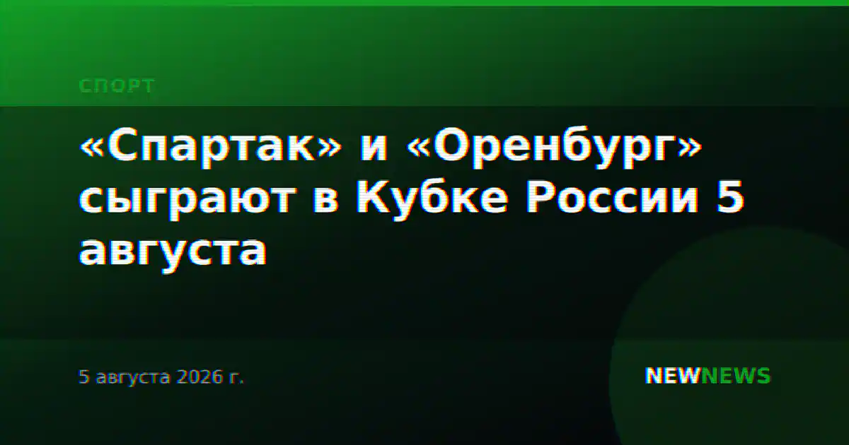 «Спартак» и «Оренбург» сыграют в Кубке России 5 августа