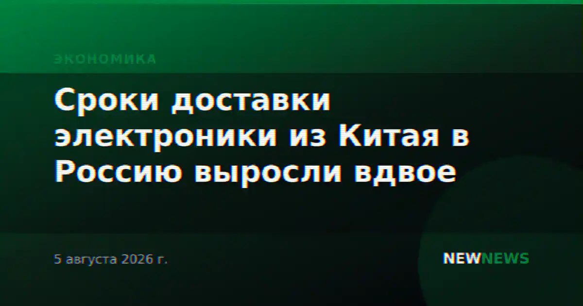 Сроки доставки электроники из Китая в Россию выросли вдвое