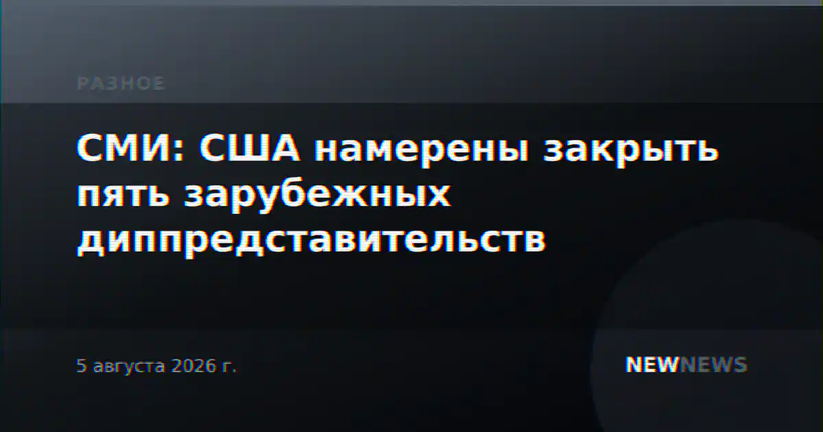 СМИ: США намерены закрыть пять зарубежных диппредставительств
