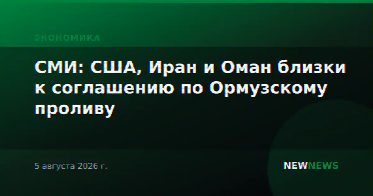 СМИ: США, Иран и Оман близки к соглашению по Ормузскому проливу