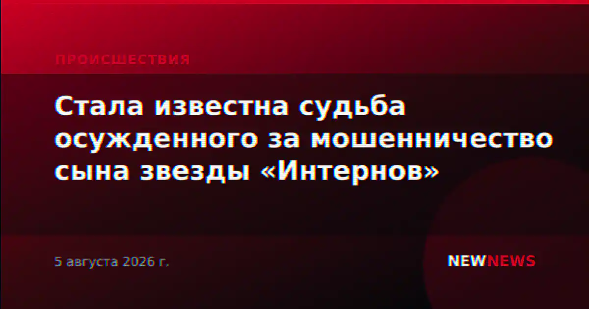 Стала известна судьба осужденного за мошенничество сына звезды «Интернов»