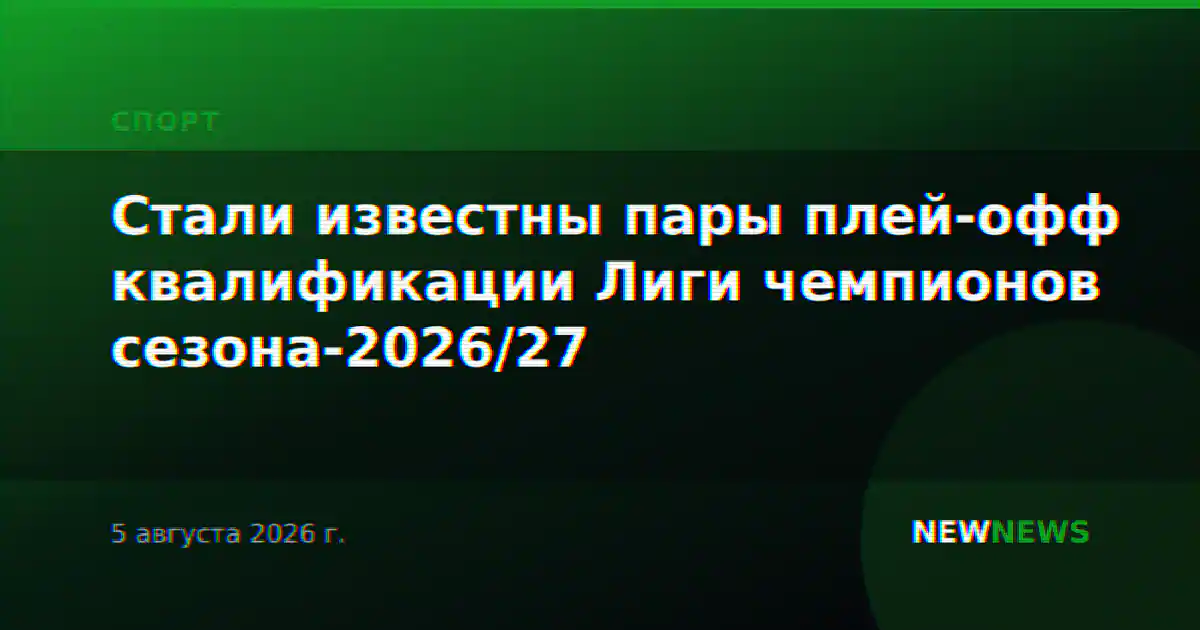 Стали известны пары плей-офф квалификации Лиги чемпионов сезона-2026/27