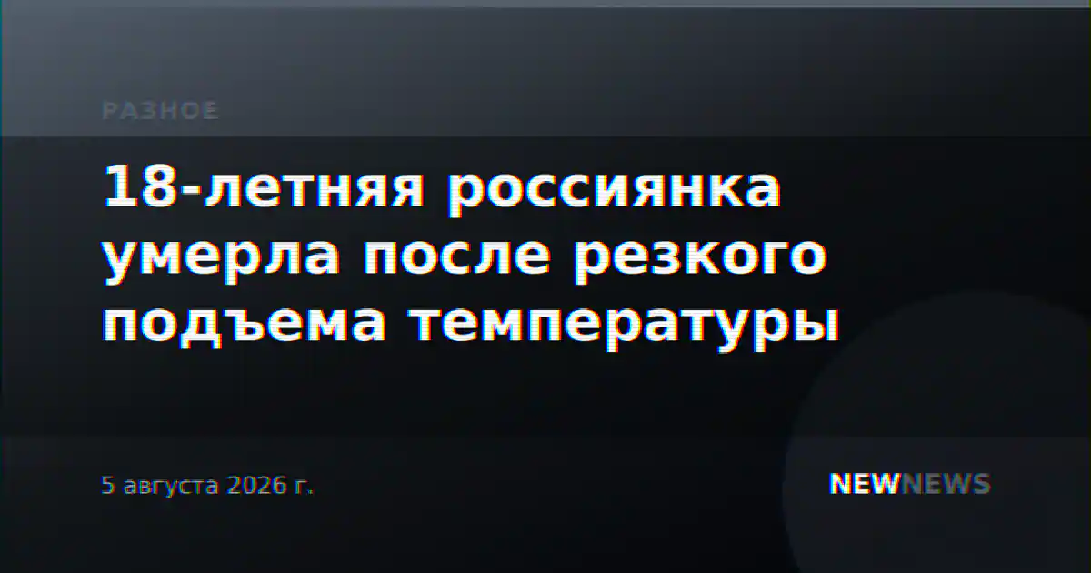 18-летняя россиянка умерла после резкого подъема температуры