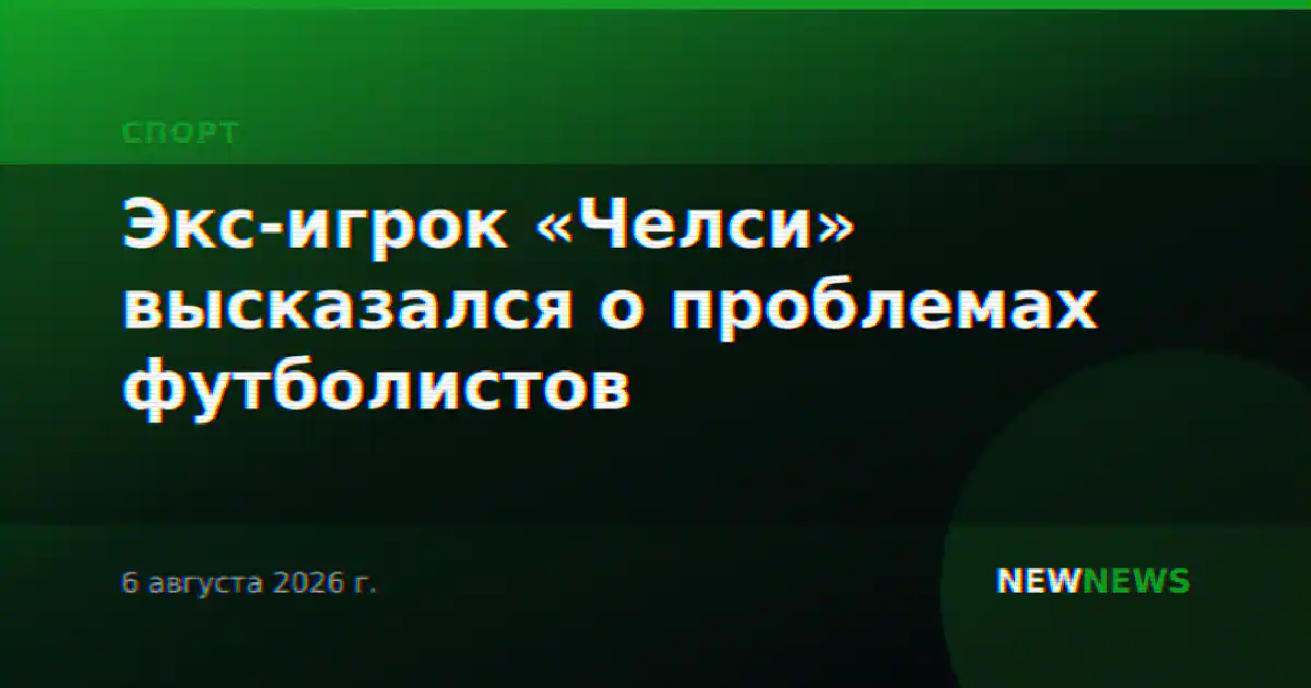 Экс-игрок «Челси» высказался о проблемах футболистов