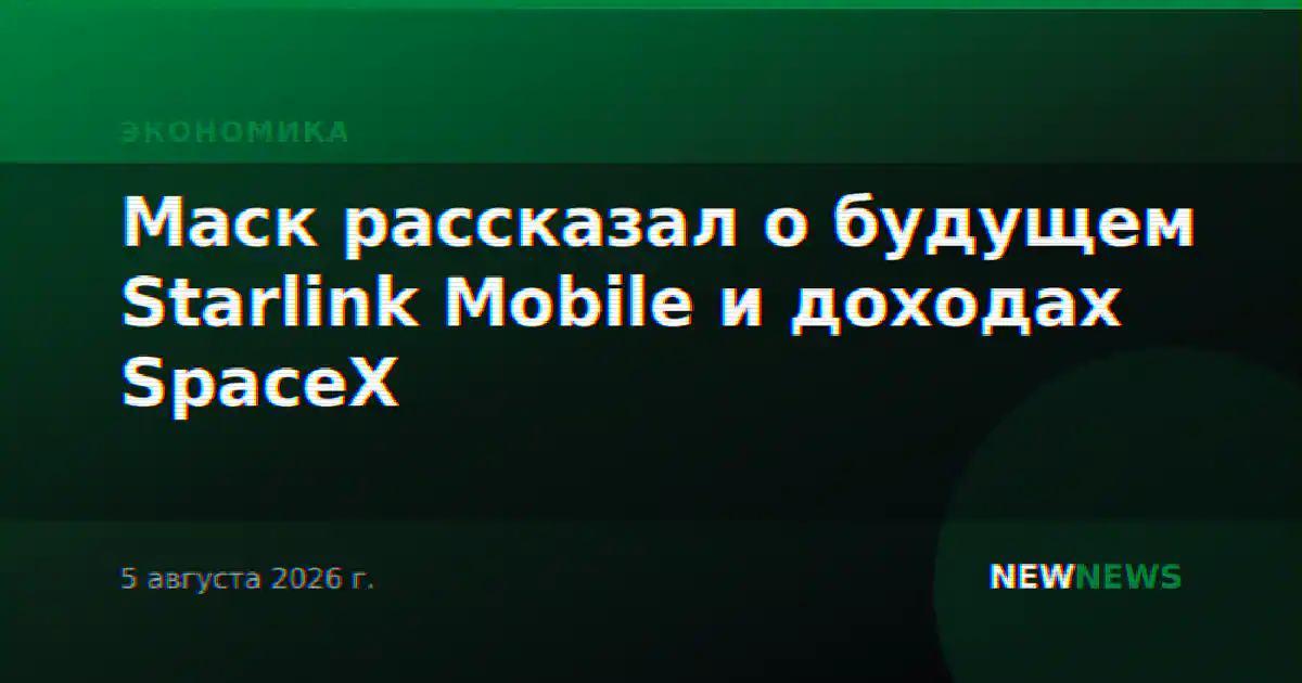 Маск рассказал о будущем Starlink Mobile и доходах SpaceX