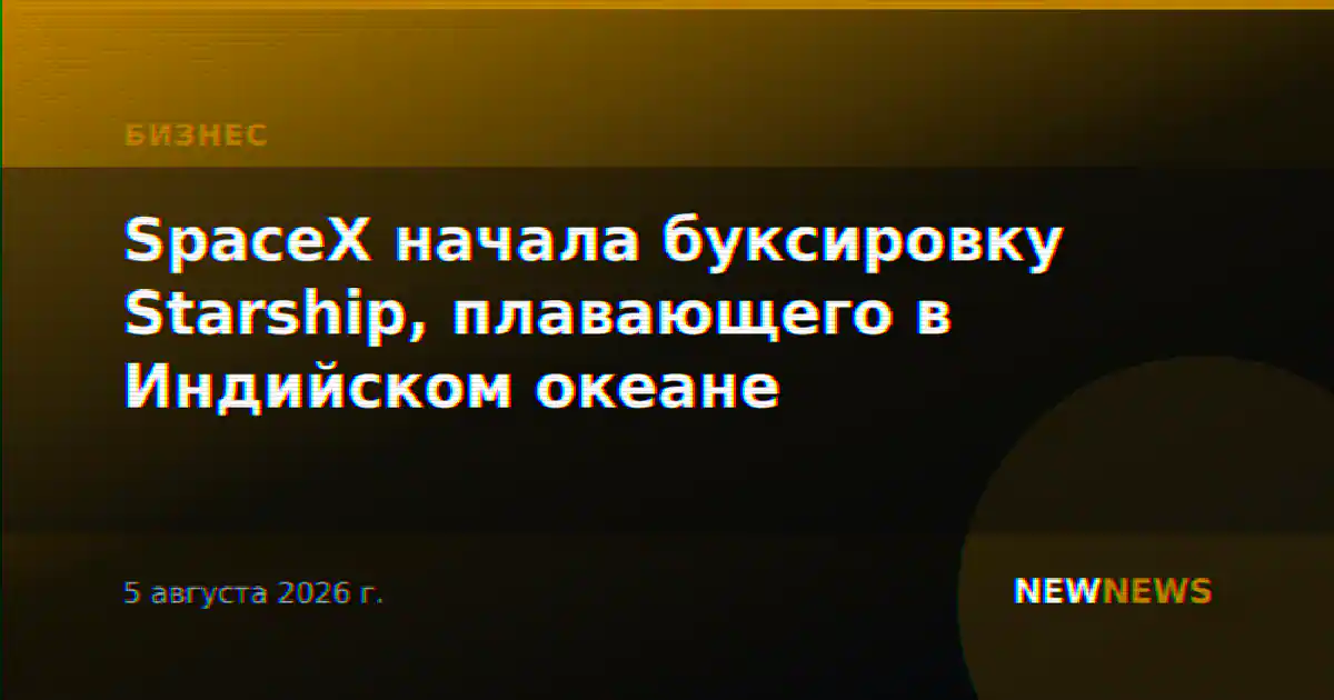 SpaceX начала буксировку Starship, плавающего в Индийском океане